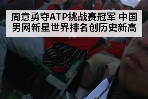 周意勇夺ATP挑战赛冠军 中国男网新星世界排名创历史新高