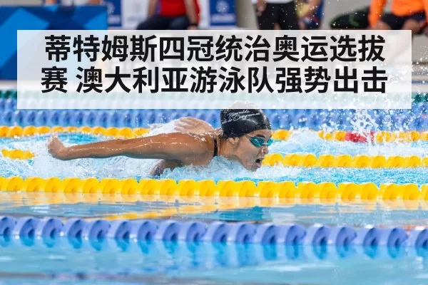 蒂特姆斯四冠统治奥运选拔赛 澳大利亚游泳队强势出击