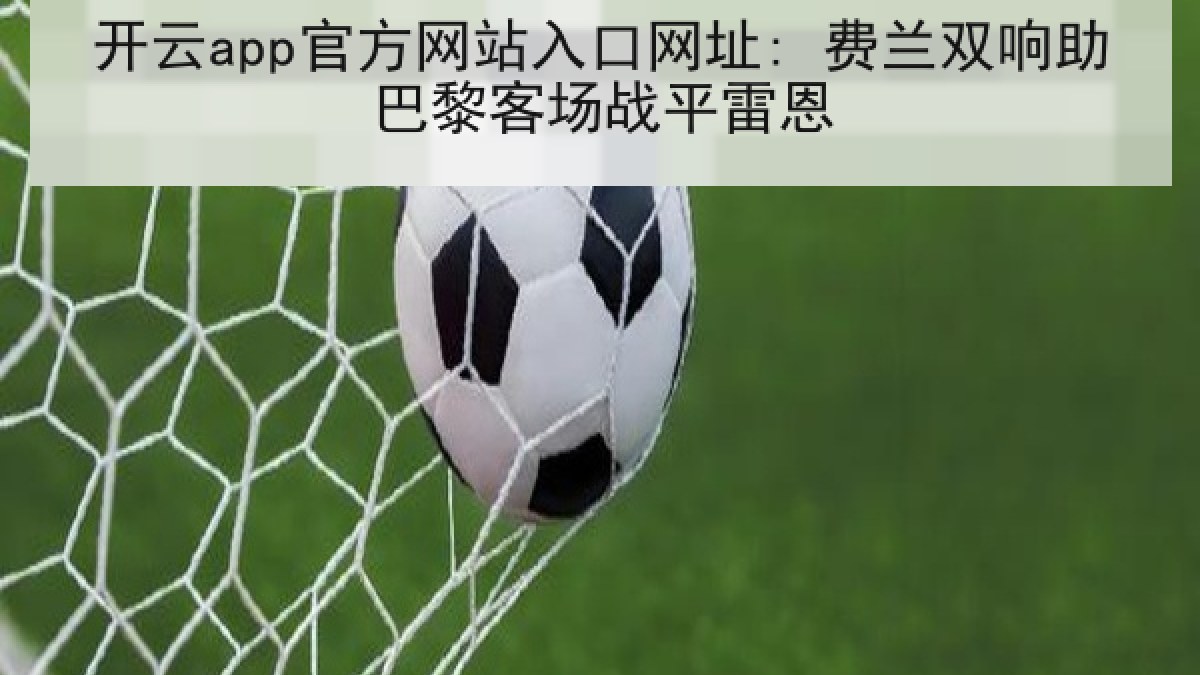 开云app官方网站入口网址: 费兰双响助巴黎客场战平雷恩