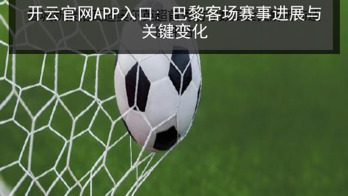 开云官网APP入口: 巴黎客场赛事进展与关键变化 开云官网APP入口: 巴黎客场赛事进展与关键变化
