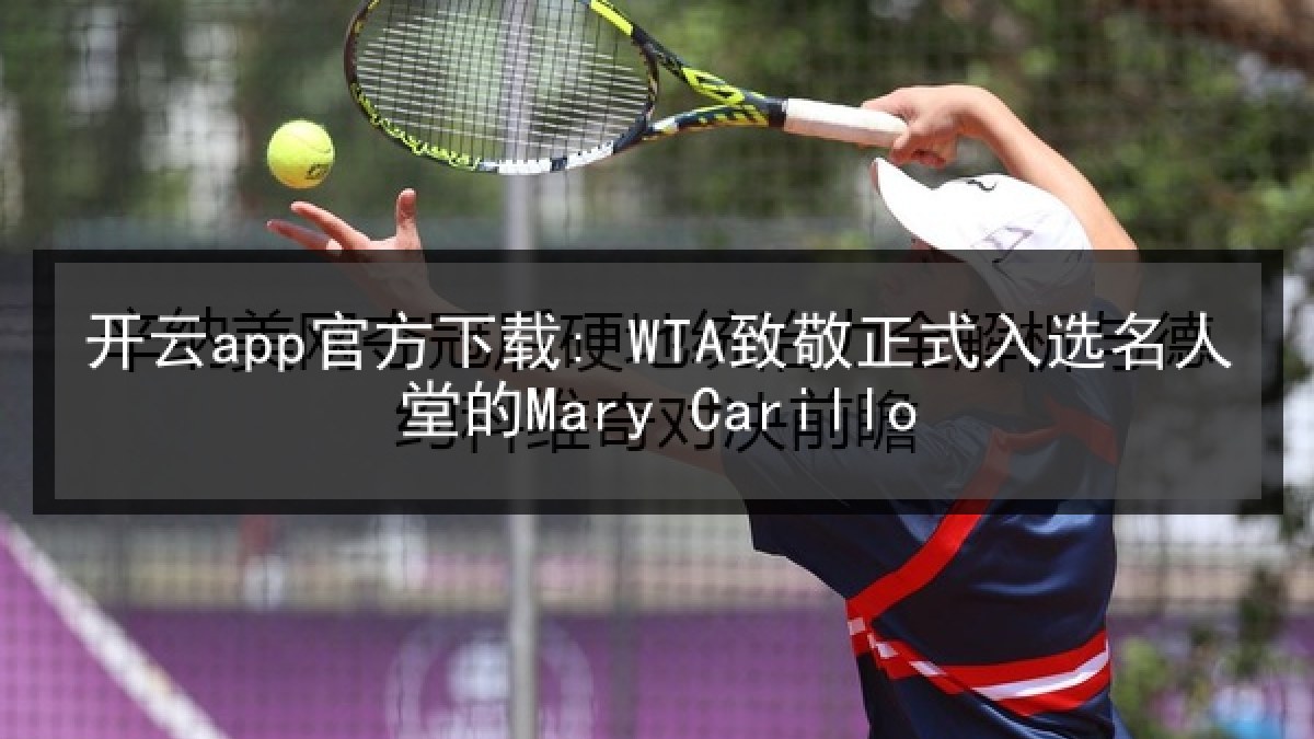 开云app官方下载: WTA致敬正式入选名人堂的Mary Carillo 开云app官方下载: WTA致敬正式入选名人堂的Mary Carillo