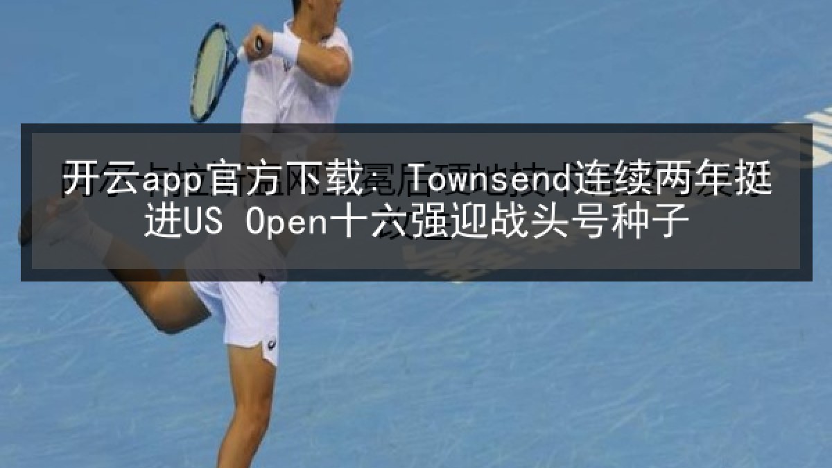 开云app官方下载: Townsend连续两年挺进US Open十六强迎战头号种子 开云app官方下载: Townsend连续两年挺进US Open十六强迎战头号种子