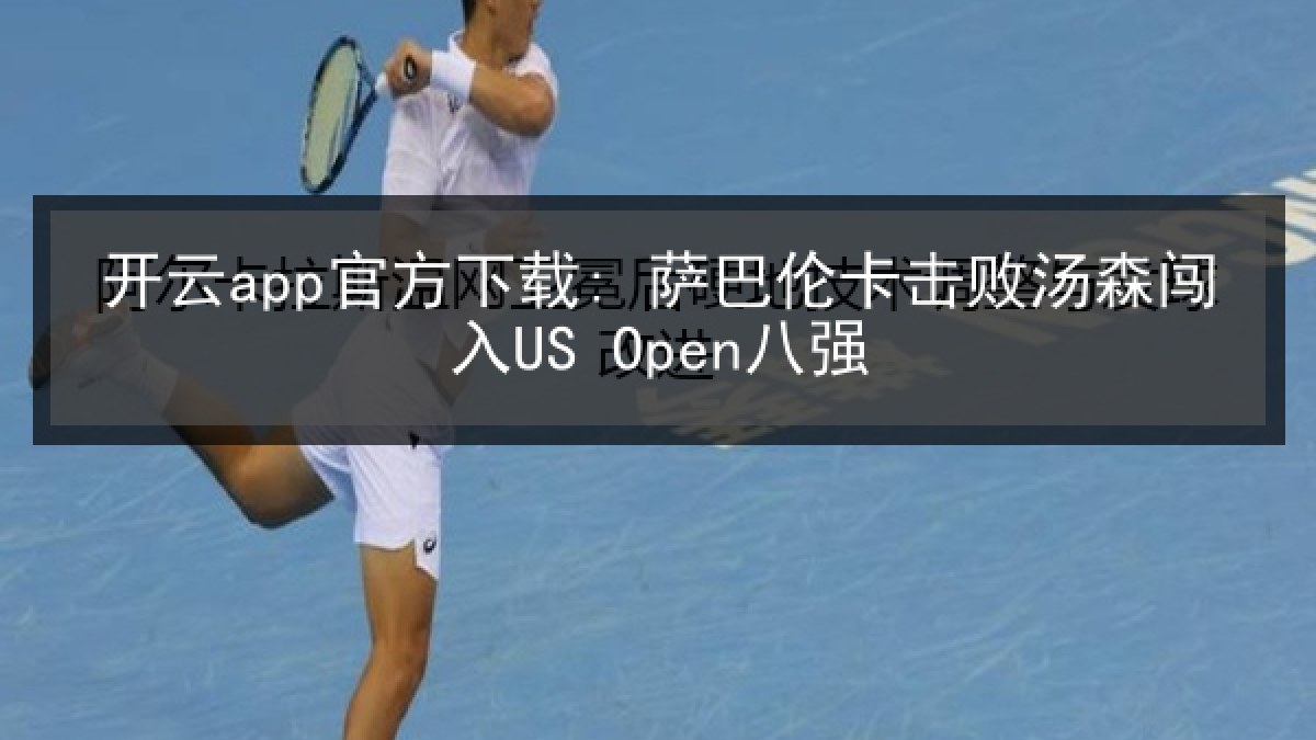 开云app官方下载: 萨巴伦卡击败汤森闯入US Open八强 开云app官方下载: 萨巴伦卡击败汤森闯入US Open八强