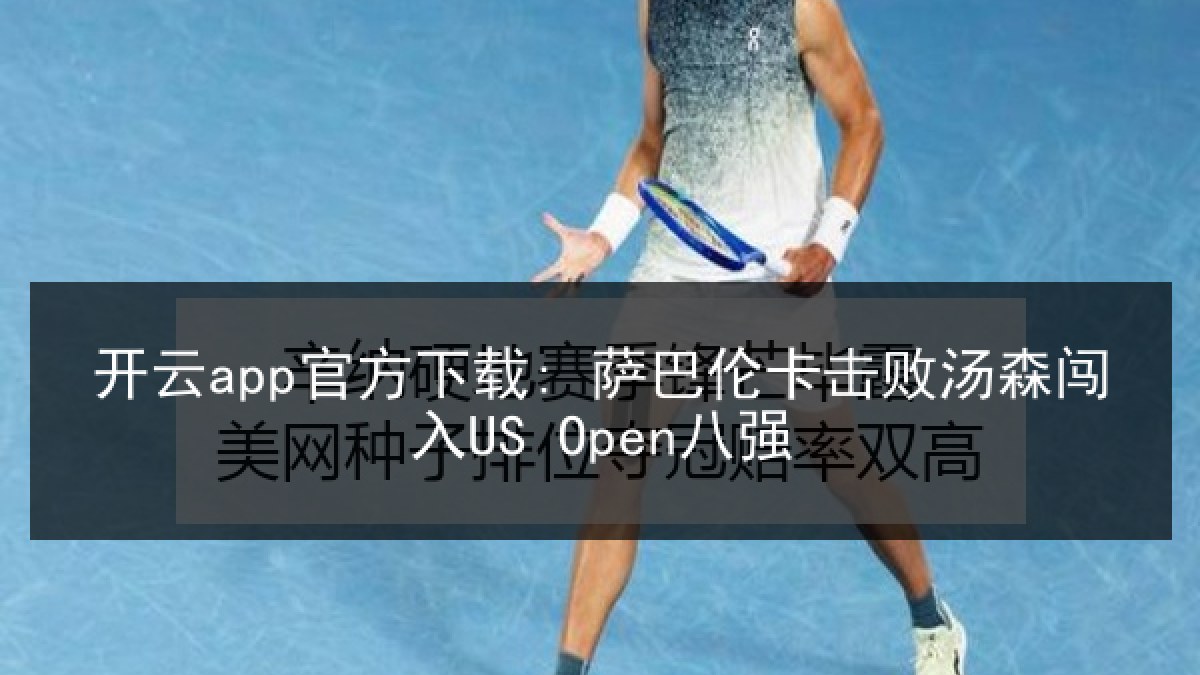 开云app官方下载: 萨巴伦卡击败汤森闯入US Open八强