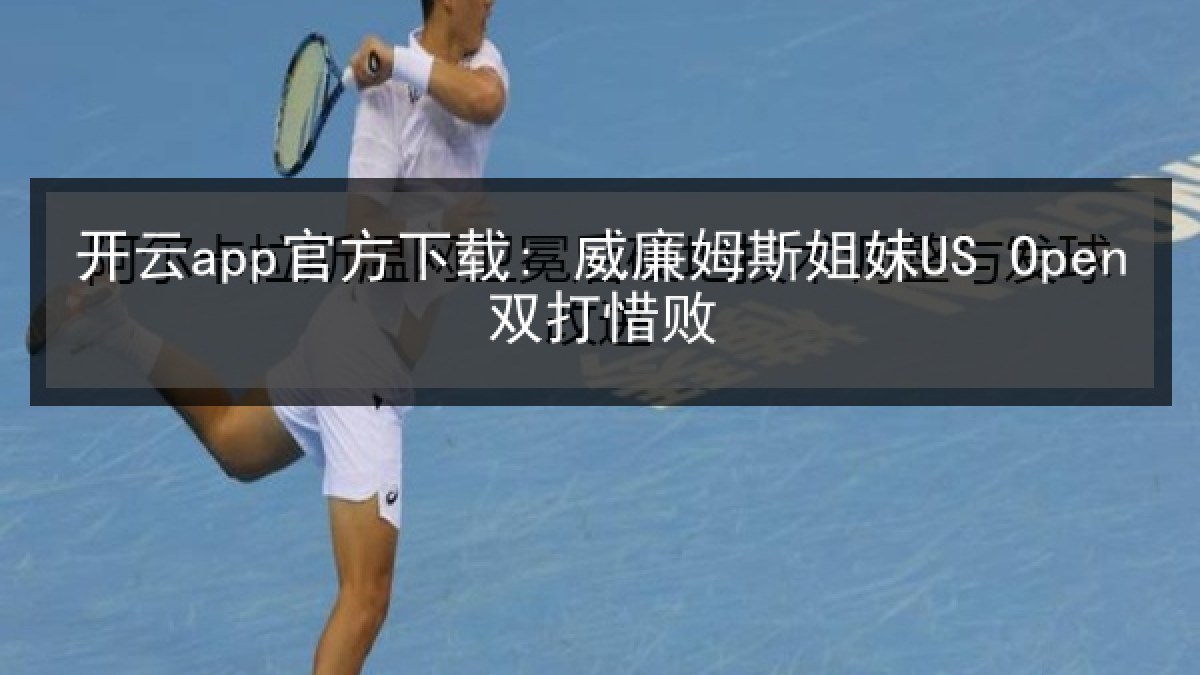 开云app官方下载: 威廉姆斯姐妹US Open双打惜败 开云app官方下载: 威廉姆斯姐妹US Open双打惜败