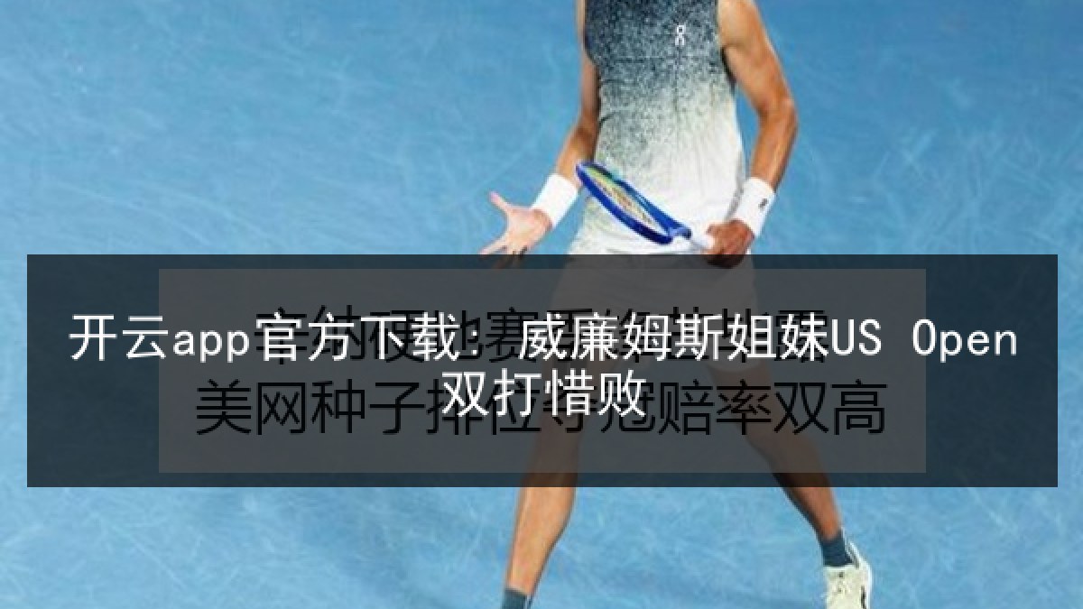 开云app官方下载: 威廉姆斯姐妹US Open双打惜败