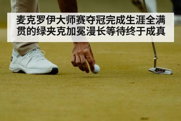 麦克罗伊大师赛夺冠完成生涯全满贯的绿夹克加冕漫长等待终于成真